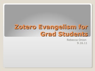 Zotero Evangelism for Grad Students Rebecca Onion  9.16.11 