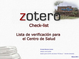 Check-list

Lista de verificación para
    el Centro de Salud

              Ernesto Barrera Linares
              Médico de Familia
              Sesión para Centro de Salud “El Greco” . Getafe (Madrid)

                                                                 Marzo 2013
 