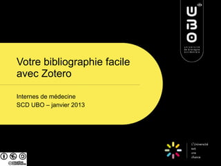 Votre bibliographie facile
avec Zotero

Internes de médecine
SCD UBO – janvier 2013
 