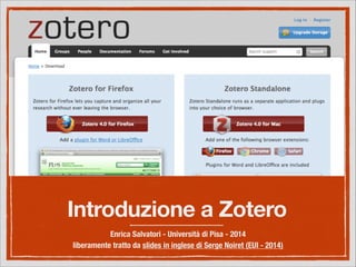 Introduzione a Zotero
Enrica Salvatori - Università di Pisa - 2014
liberamente tratto da slides in inglese di Serge Noiret (EUI - 2014)
 