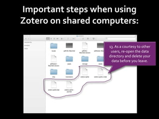 Important steps when using
Zotero on shared computers:
13. As a courtesy to other
users, re-open the data
directory and delete your
data before you leave.
 