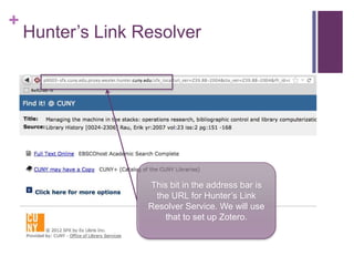 +
    Hunter’s Link Resolver




                   This bit in the address bar is
                    the URL for Hunter’s Link
                   Resolver Service. We will use
                      that to set up Zotero.
 