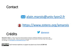 Contact
alain.marois@univ-lyon2.fr
https://www.zotero.org/amarois
@amarois
Sauf mention explicite ce support est placé sou...