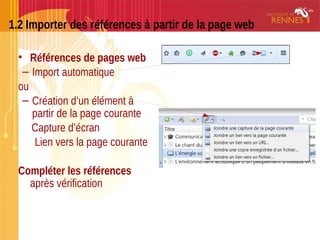 1.2 Importer des références à partir de la page web
• Références de pages web
– Import automatique
ou
– Création d’un élément à
partir de la page courante
Capture d’écran
Lien vers la page courante
Compléter les références
après vérification
 