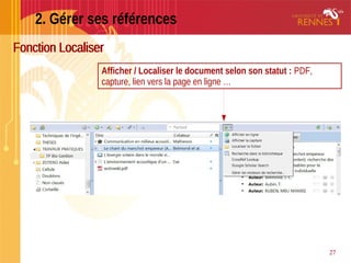 27
2. Gérer ses références
Fonction Localiser
Afficher
Afficher / Localiser le document selon son statut : PDF,
capture, l...