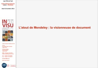 Les TIC et l'art

Outils bibliographiques
  Zotero - Mendeley


Jeudi 18 octobre 2012




                                         L'atout de Mendeley : la visionneuse de document




 Institut national d'histoire de l'art

 Accès :
 6, rue des Petits Champs
 75002 Paris

 Adresse postale :
 2, rue Vivienne
 75002 Paris

 Métro : Bourse, Pyramides
 Palais royal/Musée du Louvre

 Tél. : +33(0)1 47 03 89 84
 Fax : +33(0)1 47 03 86 36

 lesticetlart@inha.fr

 http://invisu.inha.fr
 