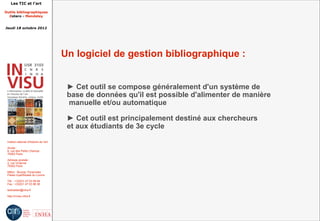 Les TIC et l'art

Outils bibliographiques
  Zotero - Mendeley


Jeudi 18 octobre 2012




                                         Un logiciel de gestion bibliographique :


                                          ► Cet outil se compose généralement d'un système de
                                          base de données qu'il est possible d'alimenter de manière
                                          manuelle et/ou automatique

                                          ► Cet outil est principalement destiné aux chercheurs
                                          et aux étudiants de 3e cycle
 Institut national d'histoire de l'art

 Accès :
 6, rue des Petits Champs
 75002 Paris

 Adresse postale :
 2, rue Vivienne
 75002 Paris

 Métro : Bourse, Pyramides
 Palais royal/Musée du Louvre

 Tél. : +33(0)1 47 03 89 84
 Fax : +33(0)1 47 03 86 36

 lesticetlart@inha.fr

 http://invisu.inha.fr
 