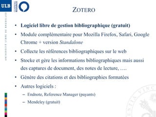 ZOTERO 
• Logiciel libre de gestion bibliographique (gratuit) 
• Module complémentaire pour Mozilla Firefox, Safari, Googl...