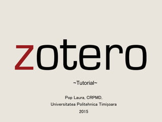 Pop Laura, CRPMD,
Universitatea Politehnica Timișoara
2015
~Tutorial~
 