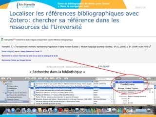 Faire sa bibliographie de thèse avec Zotero
> Dans le navigateur web

28/01/14

Localiser les références bibliographiques avec
Zotero: chercher sa référence dans les
ressources de l’Université

« Recherche dans la bibliothèque »

16

 