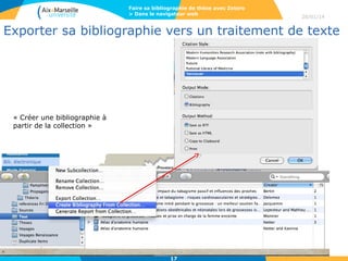 Faire sa bibliographie de thèse avec Zotero
> Dans le navigateur web

28/01/14

Exporter sa bibliographie vers un traitement de texte

« Créer une bibliographie à
partir de la collection »

17

 