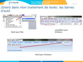 Faire sa bibliographie de thèse avec Zotero
> Dans le traitement de texte

28/01/14

Zotero dans mon traitement de texte: les barres
d’outil

LibreOffice pour
Windows

Word pour Mac

Word pour Windows

18

 