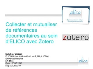 Collecter et mutualiser de références documentaires au sein d'ELICO avec Zotero Mabillot, Vincent ELICO,Université Lumière Lyon2, Dépt. ICOM, Université de Lyon EA 4147 Date : 20/05/2010 Maj : 21/05/2010 