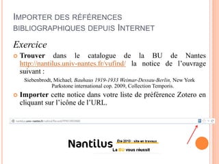 IMPORTER DES RÉFÉRENCES
BIBLIOGRAPHIQUES DEPUIS INTERNET
Exercice
 Trouver dans le catalogue de la BU de Nantes
http://na...