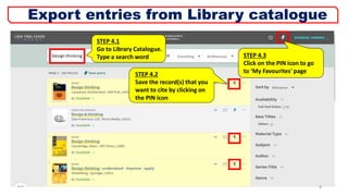 STEP 4.1
Go to Library Catalogue.
Type a search word
STEP 4.2
Save the record(s) that you
want to cite by clicking on
the PIN icon
STEP 4.3
Click on the PIN icon to go
to ‘My Favourites' page
8
Export entries from Library catalogue
 