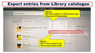 STEP 4.5
Click on “Save to Zotero” and
“Save to Zotero (Primo 2018)”
STEP 4.4
Right click anywhere on ‘My Favourites’ page.
A box menu will be prompted
9
Export entries from Library catalogue
 