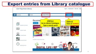 STEP 4.1
Go to Library Catalogue.
Type a search word
10
Export entries from Library catalogue
STEP 4.2
Click on SEARCH
 