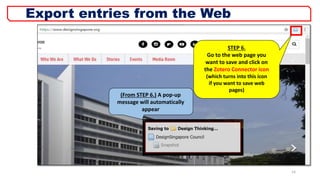 STEP 6.
Go to the web page you
want to save and click on
the Zotero Connector icon
(which turns into this icon
if you want to save web
pages)
14
Export entries from the Web
(From STEP 6.) A pop-up
message will automatically
appear
 