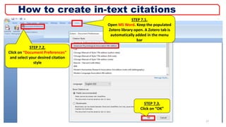 STEP 7.1.
Open MS Word. Keep the populated
Zotero library open. A Zotero tab is
automatically added in the menu
bar
STEP 7.2.
Click on “Document Preferences”
and select your desired citation
style
STEP 7.3.
Click on “OK”
17
How to create in-text citations
 