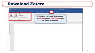 Download Zotero
5
(From Step 1.1.) Once downloaded,
a Zotero tab and a Zotero ribbon will
be added in MS Word
 