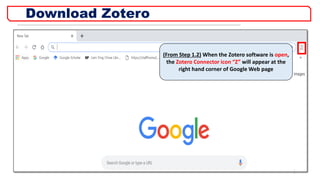 Download Zotero
6
(From Step 1.2) When the Zotero software is open,
the Zotero Connector icon “Z” will appear at the
right hand corner of Google Web page
 