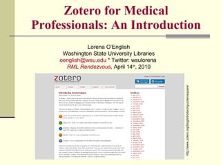 Zotero for Medical Professionals: An Introduction Lorena O’English Washington State University Libraries [email_address]  * Twitter: wsulorena  RML Rendezvous ,  April 14 th , 2010 http://www.zotero.org/blog/introducing-zoterosquare/ 