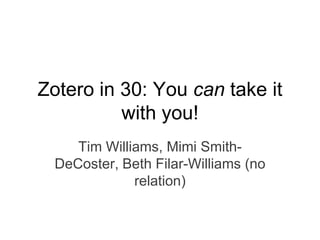 Zotero in 30: You can take it
          with you!
     Tim Williams, Mimi Smith-
  DeCoster, Beth Filar-Williams (no
              relation)
 