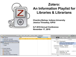 Zotero:
An Information Playlist for
Libraries & Librarians
Chanitra Bishop, Indiana University
Jessica Trinoskey, IUPUI
ILF 2010 Annual Conference
November 17, 2010
 