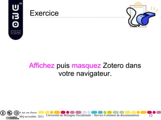 Exercice




      Affichez puis masquez Zotero dans
               votre navigateur.




Màj novembre 2012 Université de Bretagne Occidentale – Service Commun de documentation   12
 