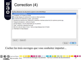 Correction (4)




Cochez les trois ouvrages que vous souhaitez importer...


    Màj novembre 2012 Université de Bretagne Occidentale – Service Commun de documentation   27
 