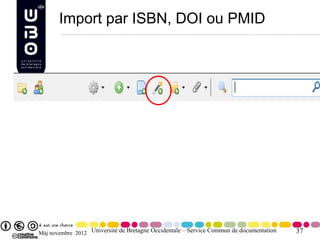 Import par ISBN, DOI ou PMID




Màj novembre 2012 Université de Bretagne Occidentale – Service Commun de documentation   37
 