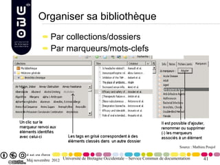Organiser sa bibliothèque
            Par collections/dossiers
            Par marqueurs/mots-clefs




                                                                                Source : Mathieu Poujol


Màj novembre 2012 Université de Bretagne Occidentale – Service Commun de documentation         41
 