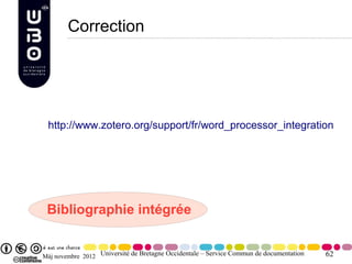 Correction




 http://www.zotero.org/support/fr/word_processor_integration




 Bibliographie intégrée


Màj novembre 2012 Université de Bretagne Occidentale – Service Commun de documentation   62
 