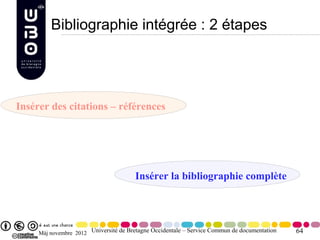 Bibliographie intégrée : 2 étapes




Insérer des citations – références




                                       Insérer la bibliographie complète




     Màj novembre 2012 Université de Bretagne Occidentale – Service Commun de documentation   64
 