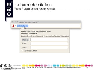 La barre de citation
                    Word / Libre Office /Open Office




               Màj novembre 2012 Université de Bretagne Occidentale – Service Commun de documentation
Source : Daniel Bourrion
                                                                                                        67
 