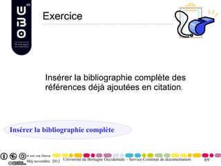 Exercice




              Insérer la bibliographie complète des
              références déjà ajoutées en citation.



Insérer la bibliographie complète



     Màj novembre 2012 Université de Bretagne Occidentale – Service Commun de documentation   69
 