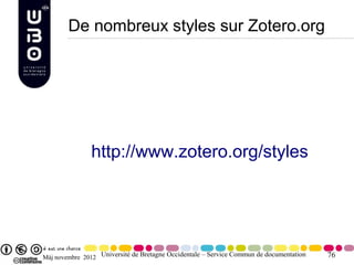 De nombreux styles sur Zotero.org




               http://www.zotero.org/styles




Màj novembre 2012 Université de Bretagne Occidentale – Service Commun de documentation   76
 