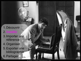 1. Découvrir
2. Installer
3. Importer une
   référence
4. Organiser
5. Exporter une
   bibliographie
6. Partager
     Màj novembre 2012 Université de Bretagne Occidentale – Service Commun de documentation   8
 