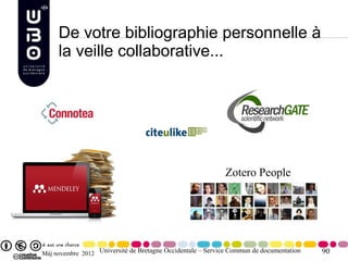 De votre bibliographie personnelle à
     la veille collaborative...




                                                            Zotero People




Màj novembre 2012 Université de Bretagne Occidentale – Service Commun de documentation   90
 