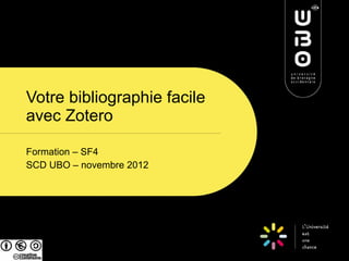 Votre bibliographie facile
avec Zotero

Formation – SF4
SCD UBO – novembre 2012
 