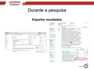Exportar resultados
Durante a pesquisa
 