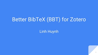 Better BibTeX (BBT) for Zotero
Linh Huynh
1
 