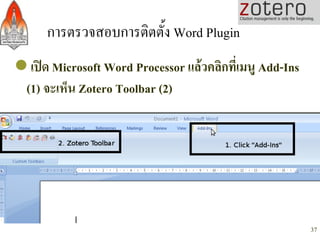 การตรวจสอบการติตตั้ง Word Plugin/
l เปด Microsoft Word Processor แลวคลิกที่เมนู Add-Ins
  (1) จะเห็น Zotero Toolbar (2)...