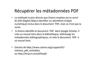 Récupérer	
  les	
  métadonnées	
  PDF	
  
•  La	
  méthode	
  la	
  plus	
  directe	
  que	
  Zotero	
  emploie	
  est	
 ...