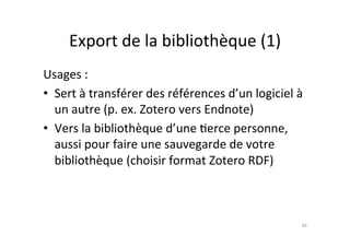 Export	
  de	
  la	
  bibliothèque	
  (1)	
  
Usages	
  :	
  
•  Sert	
  à	
  transférer	
  des	
  références	
  d’un	
  l...