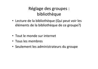Réglage	
  des	
  groupes	
  :	
  
bibliothèque	
  
•  Lecture	
  de	
  la	
  bibliothèque	
  (Qui	
  peut	
  voir	
  les	...