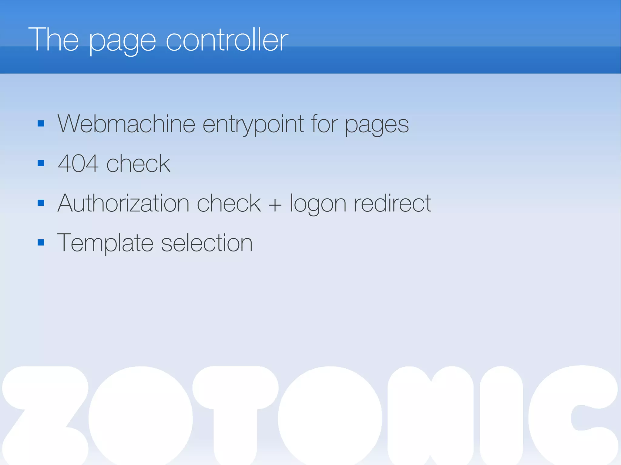 The page controller

Webmachine entrypoint for pages
 404 check

Authorization check + logon redirect
 Template selection
 