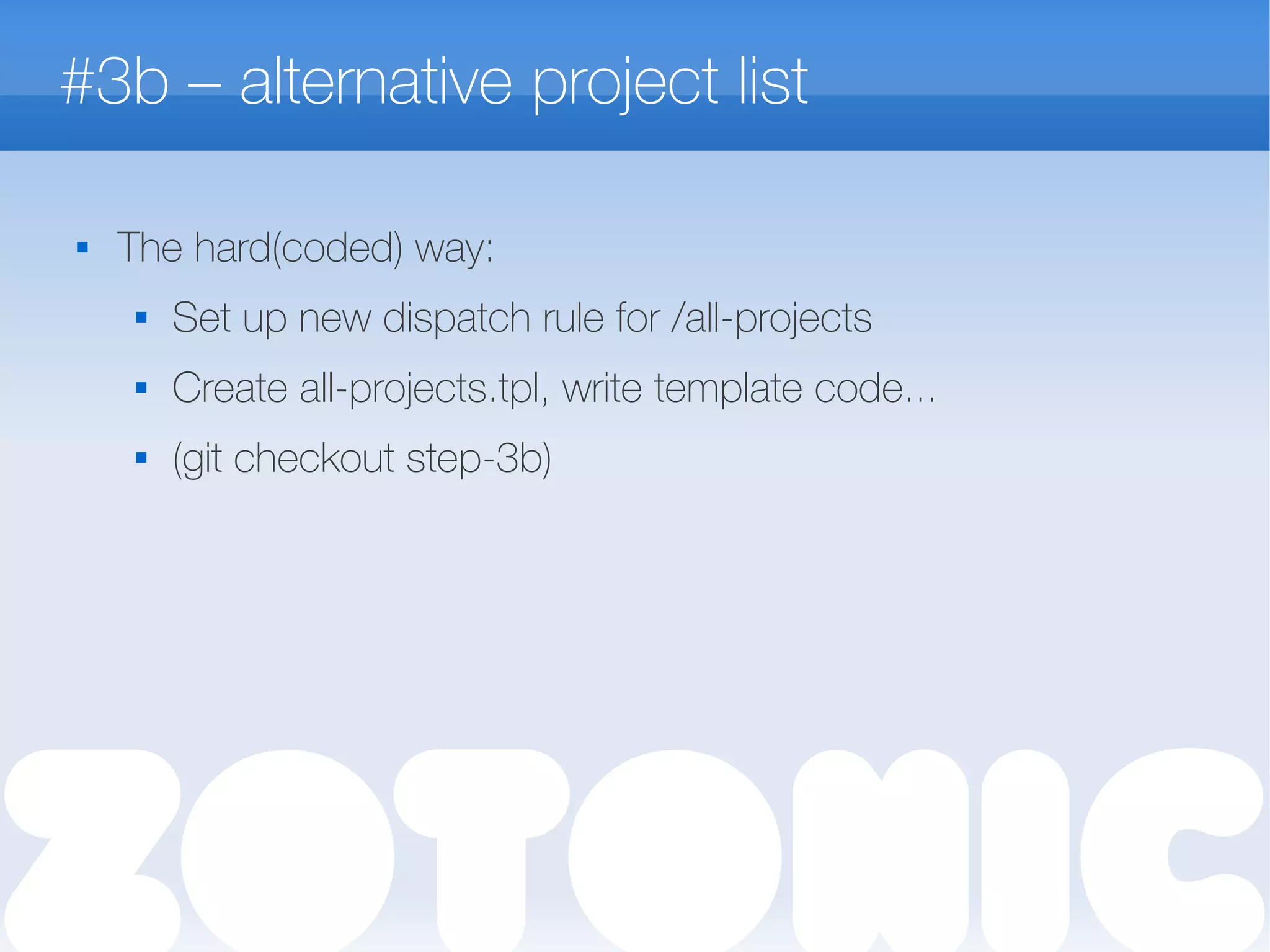 #3b – alternative project list
 The hard(coded) way:
 Set up new dispatch rule for /all-projects
 Create all-projects.tpl, write template code...
 (git checkout step-3b)
 