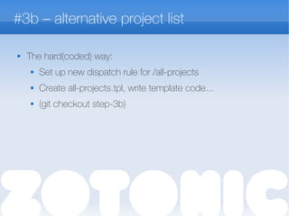 #3b – alternative project list
 The hard(coded) way:
 Set up new dispatch rule for /all-projects
 Create all-projects.tpl, write template code...
 (git checkout step-3b)
 