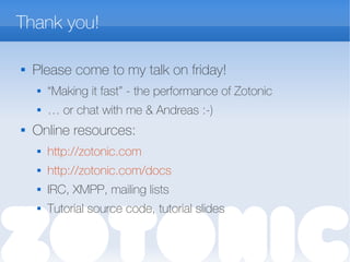 Thank you!

Please come to my talk on friday!
 “Making it fast” - the performance of Zotonic
 … or chat with me & Andreas :-)
 Online resources:
 http://zotonic.com
 http://zotonic.com/docs
 IRC, XMPP, mailing lists
 Tutorial source code, tutorial slides
 